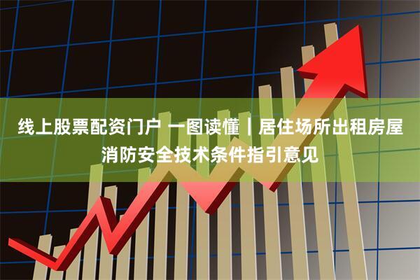 线上股票配资门户 一图读懂｜居住场所出租房屋消防安全技术条件指引意见
