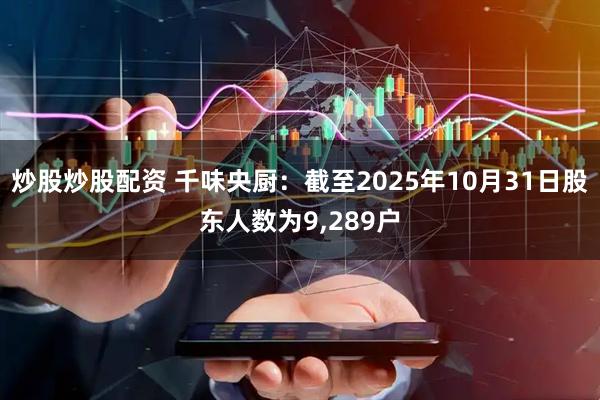 炒股炒股配资 千味央厨：截至2025年10月31日股东人数为9,289户
