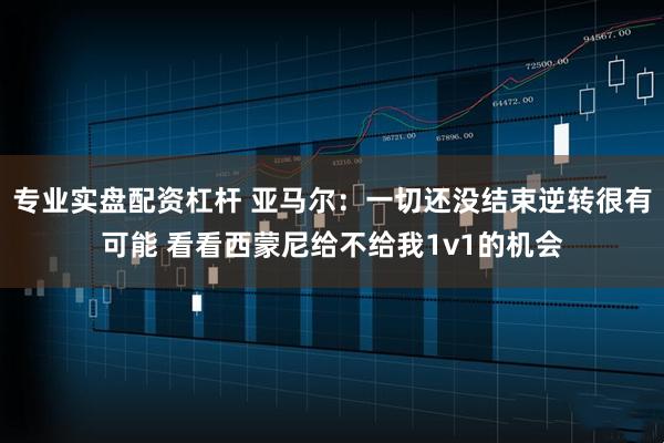 专业实盘配资杠杆 亚马尔：一切还没结束逆转很有可能 看看西蒙尼给不给我1v1的机会