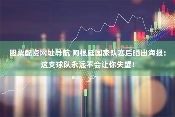 股票配资网址导航 阿根廷国家队赛后晒出海报：这支球队永远不会让你失望！