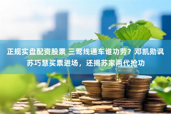 正规实盘配资股票 三莺线通车谁功劳？邓凯勋讽苏巧慧买票进场，还揭苏家两代抢功