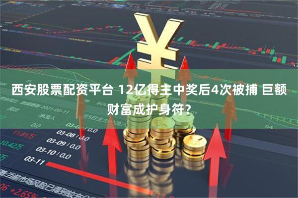 西安股票配资平台 12亿得主中奖后4次被捕 巨额财富成护身符？