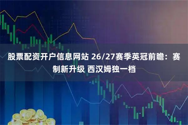 股票配资开户信息网站 26/27赛季英冠前瞻：赛制新升级 西汉姆独一档