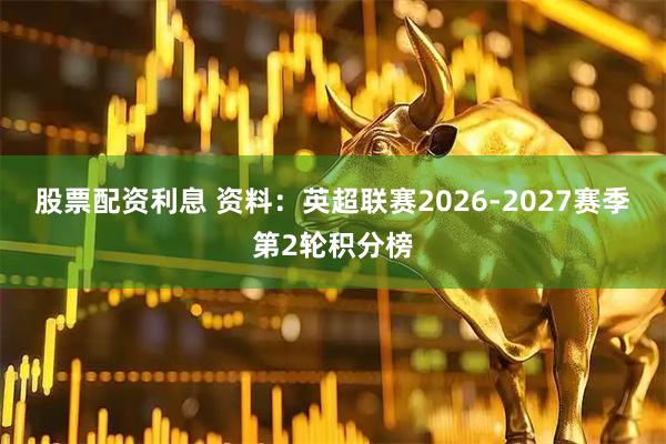 股票配资利息 资料：英超联赛2026-2027赛季第2轮积分榜