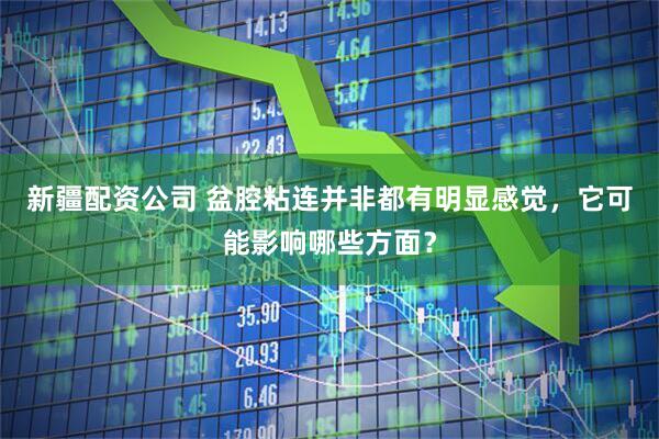 新疆配资公司 盆腔粘连并非都有明显感觉，它可能影响哪些方面？