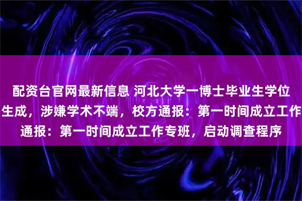 配资台官网最新信息 河北大学一博士毕业生学位论文被指使用AI辅助生成，涉嫌学术不端，校方通报：第一时间成立工作专班，启动调查程序